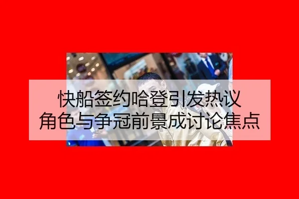 快船签约哈登引发热议 角色与争冠前景成讨论焦点