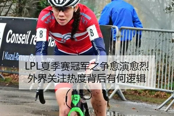 LPL夏季赛冠军之争愈演愈烈 外界关注热度背后有何逻辑